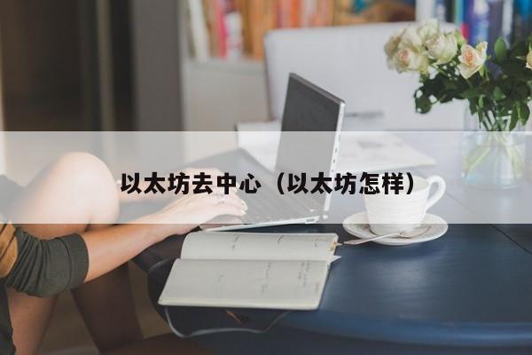 以太坊去中心(以太坊怎样)
