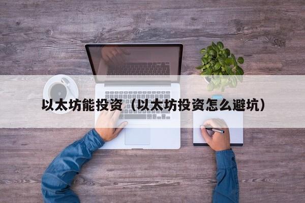 以太坊能投资(以太坊投资怎么避坑)